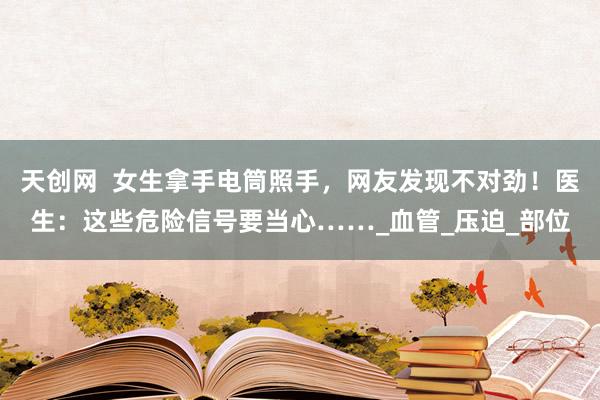 天创网  女生拿手电筒照手，网友发现不对劲！医生：这些危险信号要当心……_血管_压迫_部位