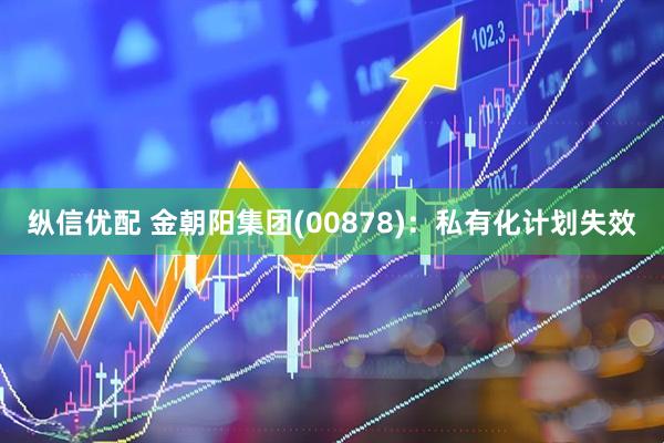 纵信优配 金朝阳集团(00878)：私有化计划失效