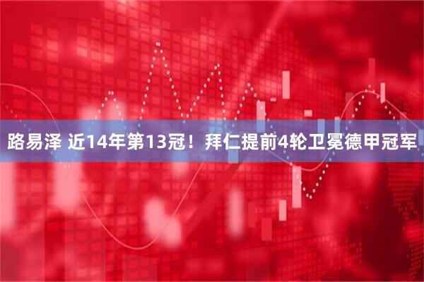路易泽 近14年第13冠！拜仁提前4轮卫冕德甲冠军