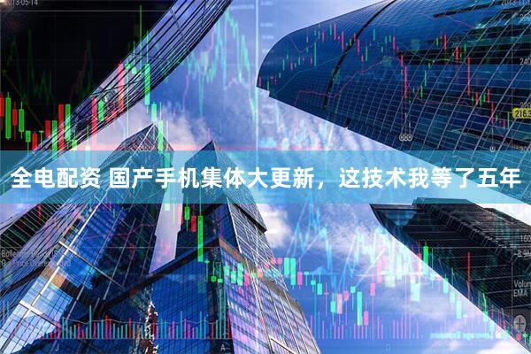 全电配资 国产手机集体大更新，这技术我等了五年